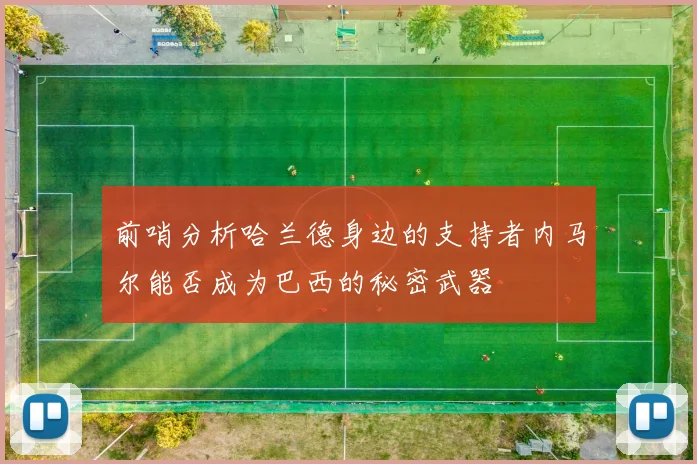 前哨分析哈兰德身边的支持者内马尔能否成为巴西的秘密武器
