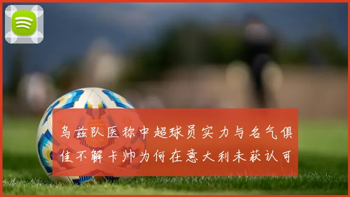 乌兹队医称中超球员实力与名气俱佳不解卡帅为何在意大利未获认可