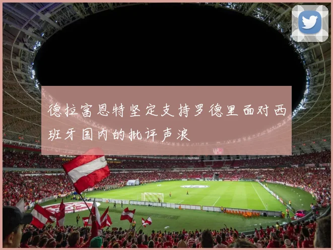 德拉富恩特坚定支持罗德里面对西班牙国内的批评声浪