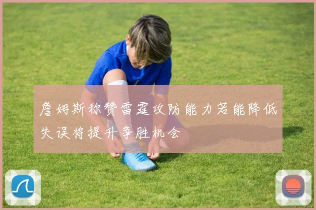 詹姆斯称赞雷霆攻防能力若能降低失误将提升争胜机会