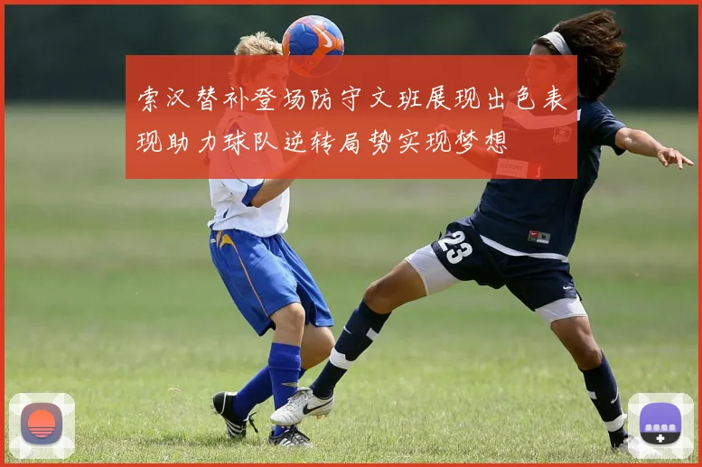 索汉替补登场防守文班展现出色表现助力球队逆转局势实现梦想