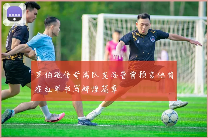 罗伯逊传奇离队克洛普曾预言他将在红军书写辉煌篇章