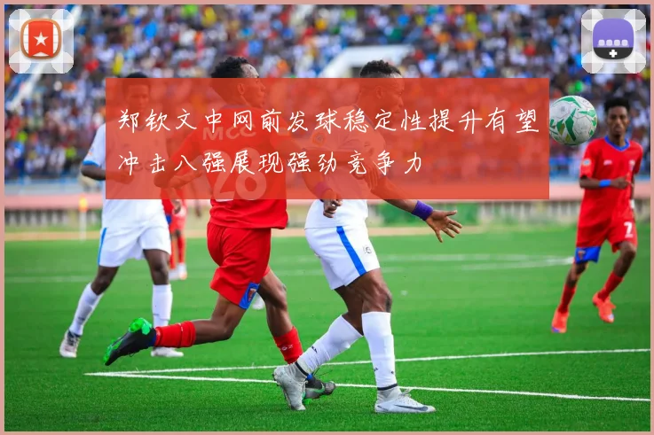 郑钦文中网前发球稳定性提升有望冲击八强展现强劲竞争力
